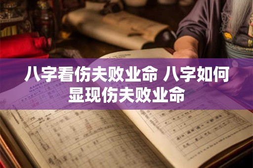 八字看伤夫败业命 八字如何显现伤夫败业命