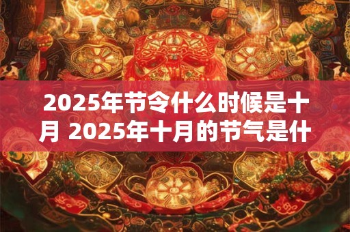 2025年节令什么时候是十月 2025年十月的节气是什么时候
