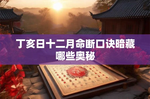 丁亥日十二月命断口诀暗藏哪些奥秘