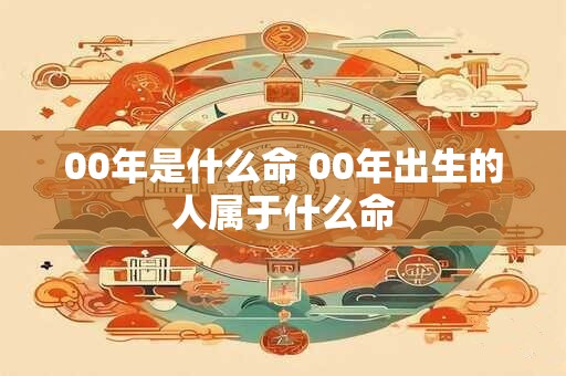 00年是什么命 00年出生的人属于什么命
