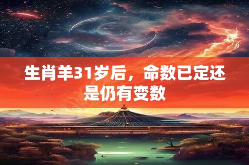 生肖羊31岁后，命数已定还是仍有变数