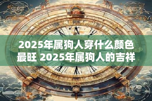2026年属狗人穿什么颜色最旺 2026年属狗人的吉祥方位