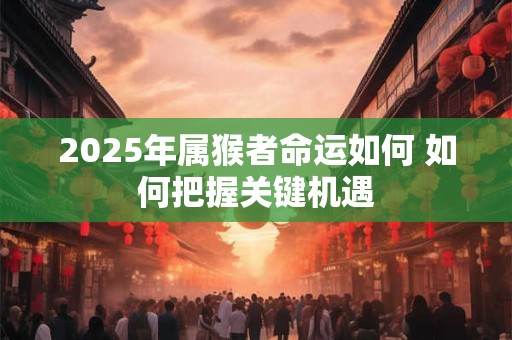 2025年属猴者命运如何 如何把握关键机遇