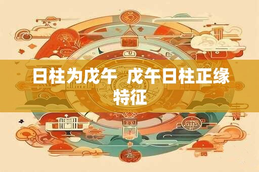 日柱为戊午  戊午日柱正缘特征