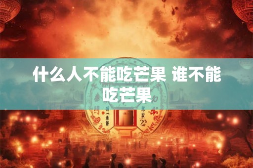 什么人不能吃芒果 谁不能吃芒果