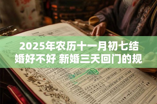 2025年农历十一月初七结婚好不好 新婚三天回门的规矩