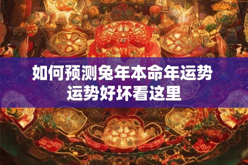 如何预测兔年本命年运势 运势好坏看这里