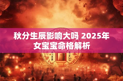 秋分生辰影响大吗 2025年女宝宝命格解析
