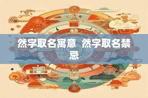 然字取名寓意 然字取名禁忌 然字取名寓意 然字取名禁忌