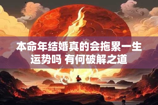 本命年结婚真的会拖累一生运势吗 有何破解之道