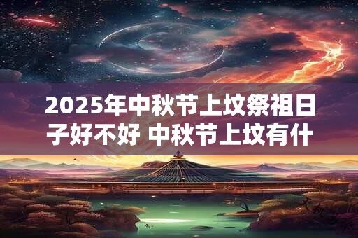 2025年中秋节上坟祭祖日子好不好 中秋节上坟有什么讲究