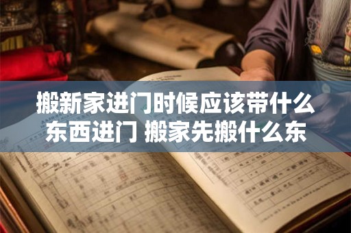 搬新家进门时候应该带什么东西进门 搬家先搬什么东西最旺财