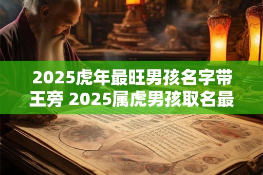 2025虎年最旺男孩名字带王旁 2025属虎男孩取名最佳字