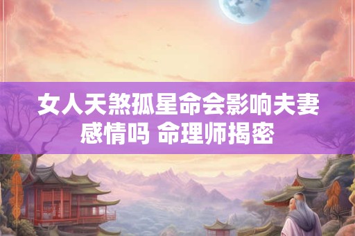 女人天煞孤星命会影响夫妻感情吗 命理师揭密