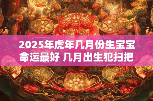 2025年虎年几月份生宝宝命运最好 几月出生犯扫把星