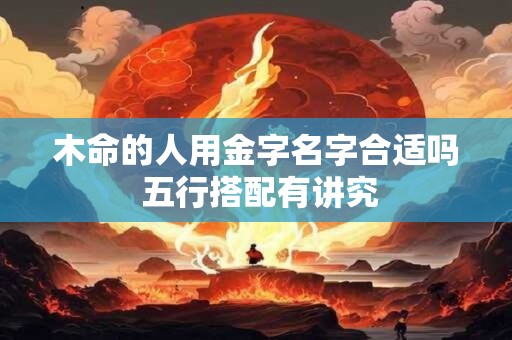 木命的人用金字名字合适吗 五行搭配有讲究