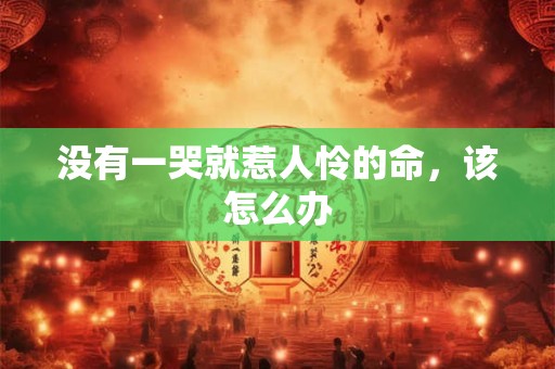 没有一哭就惹人怜的命，该怎么办