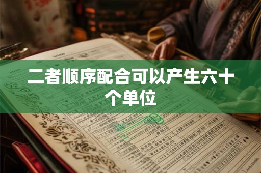 二者顺序配合可以产生六十个单位