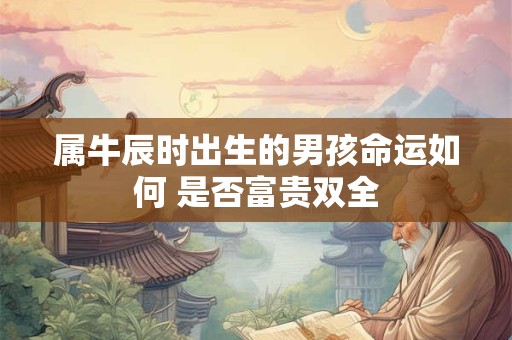 属牛辰时出生的男孩命运如何 是否富贵双全