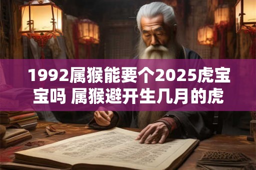 1992属猴能要个2025虎宝宝吗 属猴避开生几月的虎