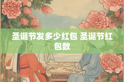 圣诞节发多少红包 圣诞节红包数