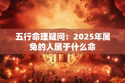 五行命理疑问：2026年属兔的人属于什么命