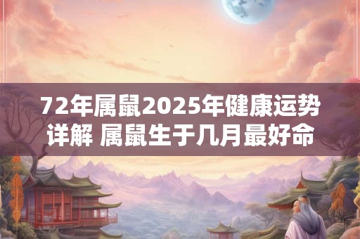 72年属鼠2025年健康运势详解 属鼠生于几月最好命