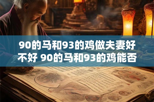 90的马和93的鸡做夫妻好不好 90的马和93的鸡能否成对