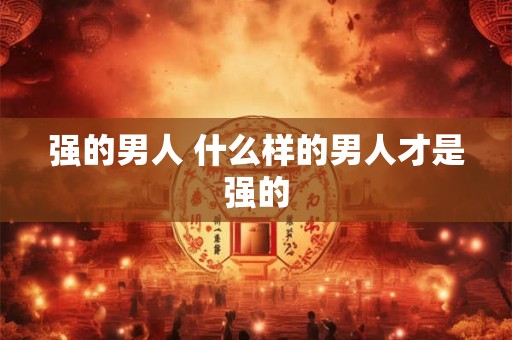 强的男人 什么样的男人才是强的