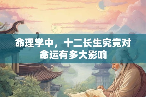 命理学中，十二长生究竟对命运有多大影响