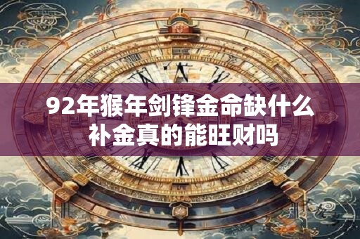92年猴年剑锋金命缺什么 补金真的能旺财吗