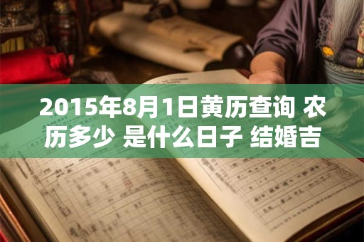 2015年8月1日黄历查询 农历多少 是什么日子 结婚吉时