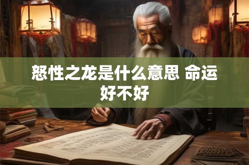 怒性之龙是什么意思 命运好不好