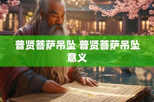 普贤菩萨吊坠 普贤菩萨吊坠意义