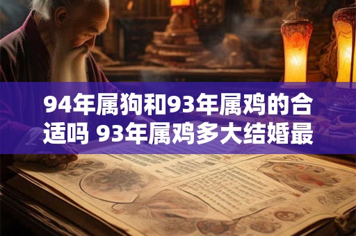 94年属狗和93年属鸡的合适吗 93年属鸡多大结婚最好
