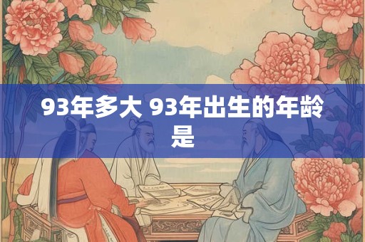 93年多大 93年出生的年龄是