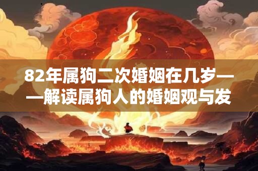 82年属狗二次婚姻在几岁――解读属狗人的婚姻观与发展轨迹