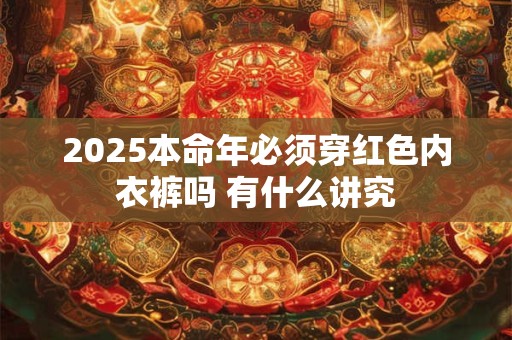 2025本命年必须穿红色内衣裤吗 有什么讲究