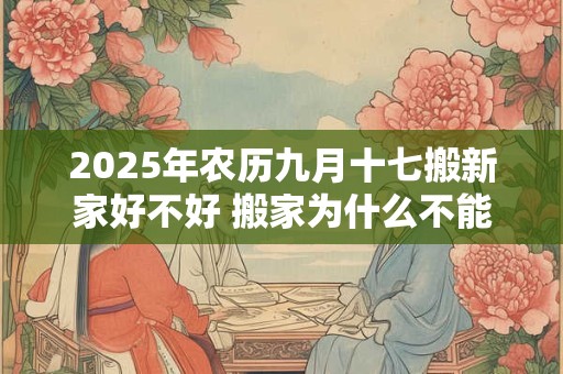 2025年农历九月十七搬新家好不好 搬家为什么不能带旧枕头