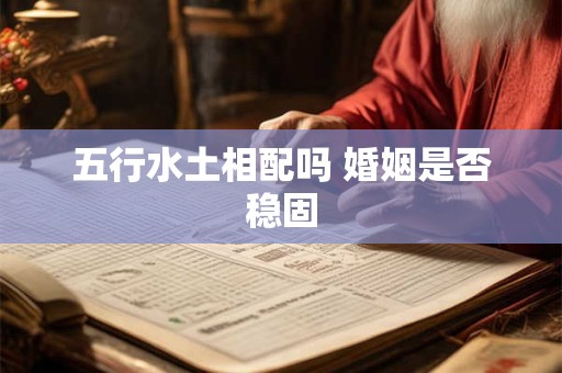 五行水土相配吗 婚姻是否稳固