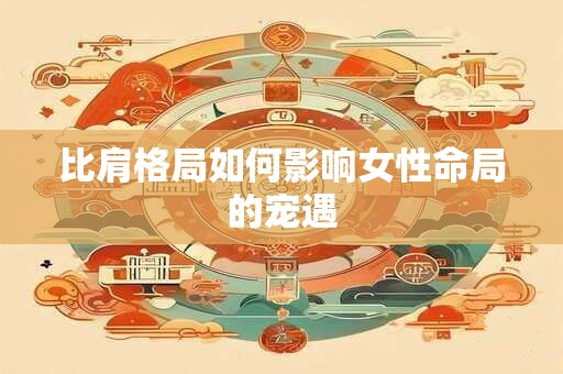 比肩格局如何影响女性命局的宠遇