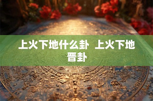 上火下地什么卦  上火下地晋卦