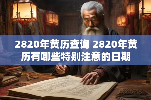 2820年黄历查询 2820年黄历有哪些特别注意的日期