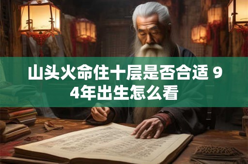 山头火命住十层是否合适 94年出生怎么看