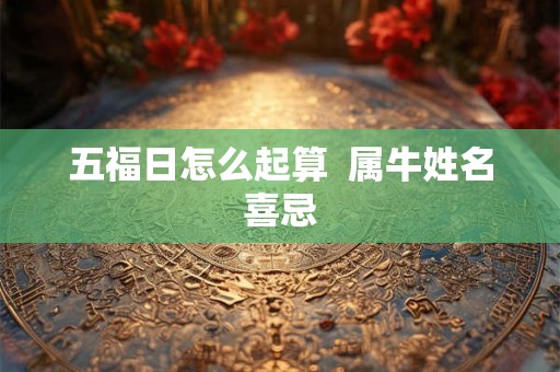 五福日怎么起算  属牛姓名喜忌