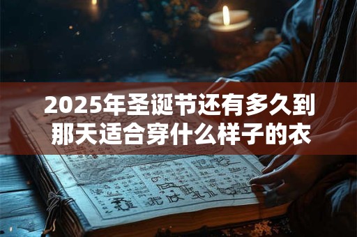 2025年圣诞节还有多久到 那天适合穿什么样子的衣服