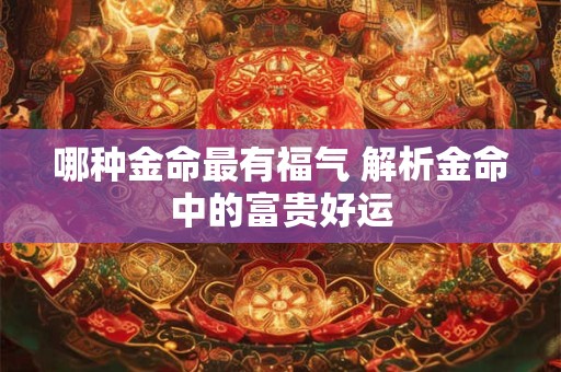 哪种金命最有福气 解析金命中的富贵好运