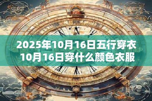 2025年10月16日五行穿衣 10月16日穿什么颜色衣服