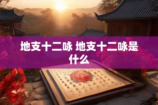 地支十二咏 地支十二咏是什么 地支十二咏 地支十二咏是什么