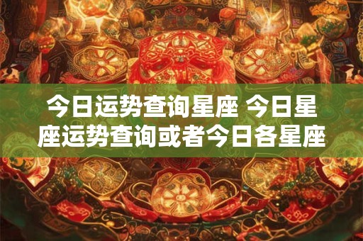 今日运势查询星座 今日星座运势查询或者今日各星座运势如何